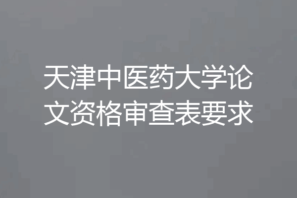 天津中医药大学论文资格审查表要求