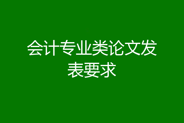 会计专业类论文发表要求