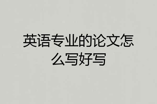 英语专业的论文怎么写好写