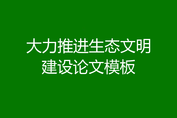 大力推进生态文明建设论文模板