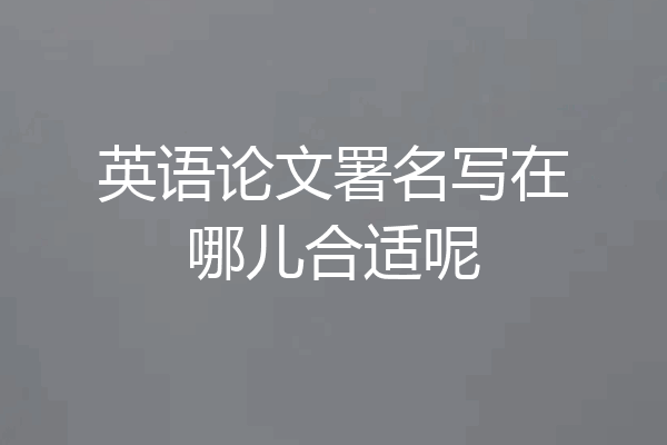 英语论文署名写在哪儿合适呢