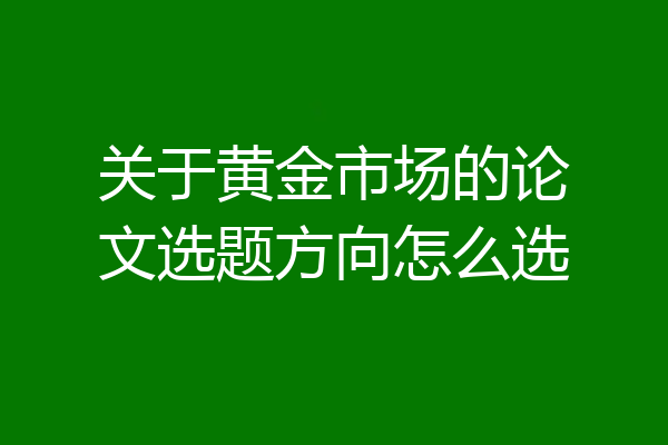 关于黄金市场的论文选题方向怎么选