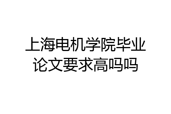 上海电机学院毕业论文要求高吗吗