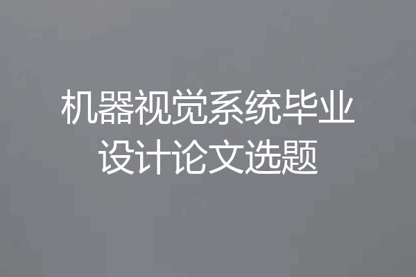 机器视觉系统毕业设计论文选题