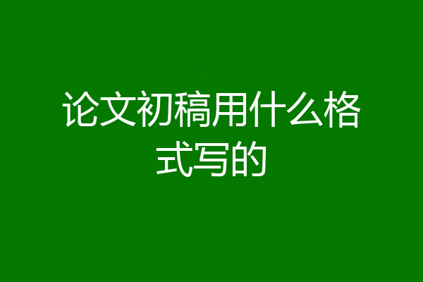 论文初稿用什么格式写的