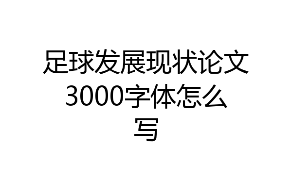 足球发展现状论文3000字体怎么写