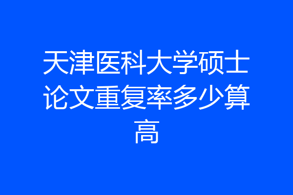 天津医科大学硕士论文重复率多少算高