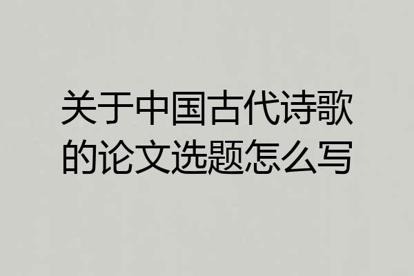 关于中国古代诗歌的论文选题怎么写