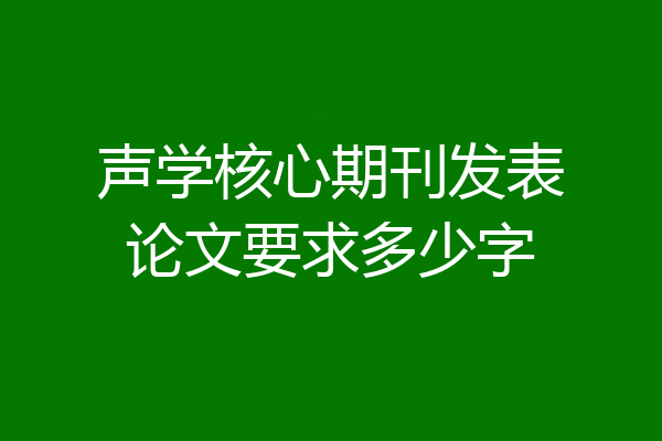 声学核心期刊发表论文要求多少字