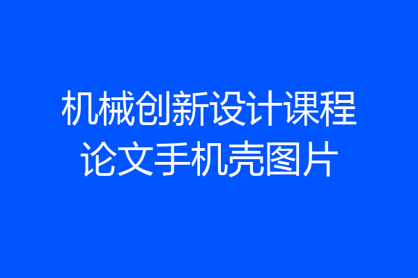 机械创新设计课程论文手机壳图片