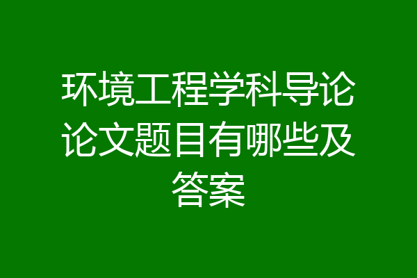 环境工程学科导论论文题目有哪些及答案