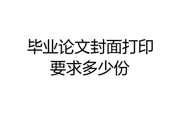 毕业论文封面打印要求多少份