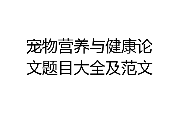 宠物营养与健康论文题目大全及范文