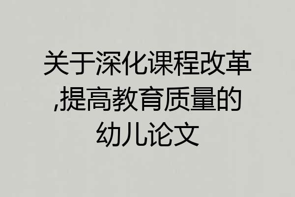 关于深化课程改革,提高教育质量的幼儿论文