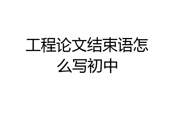 工程论文结束语怎么写初中