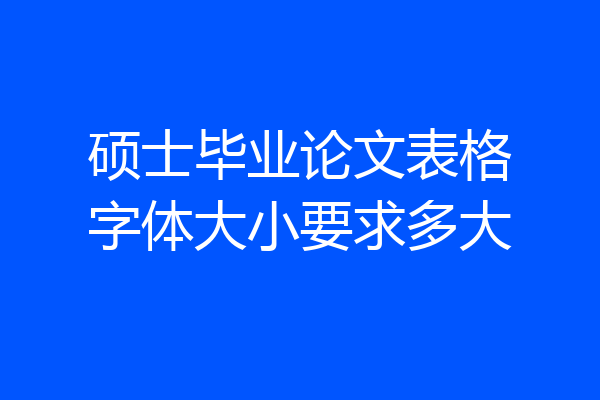 硕士毕业论文表格字体大小要求多大