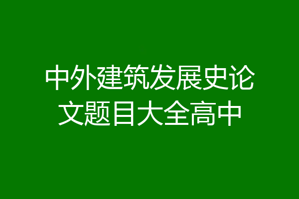 中外建筑发展史论文题目大全高中