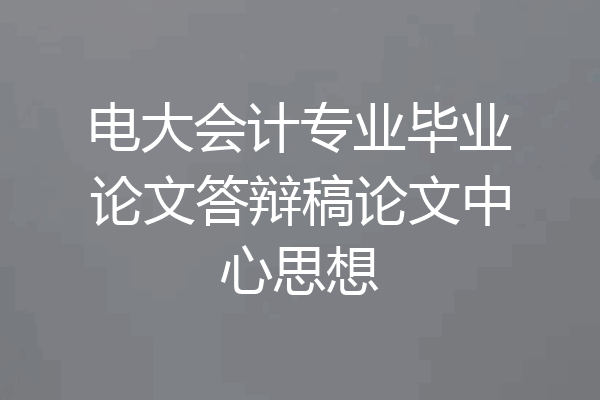 电大会计专业毕业论文答辩稿论文中心思想