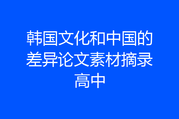 韩国文化和中国的差异论文素材摘录高中
