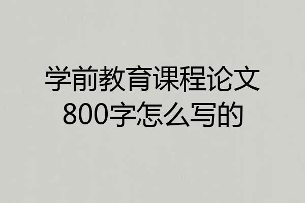 学前教育课程论文800字怎么写的