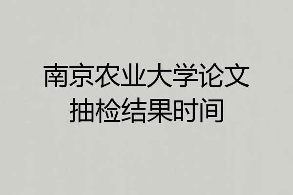南京农业大学论文抽检结果时间