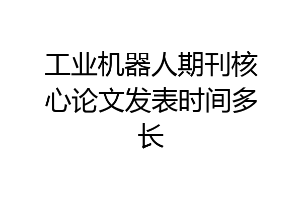 工业机器人期刊核心论文发表时间多长