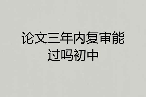 论文三年内复审能过吗初中