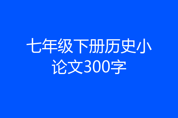 七年级下册历史小论文300字