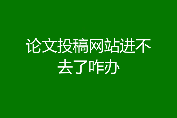 论文投稿网站进不去了咋办