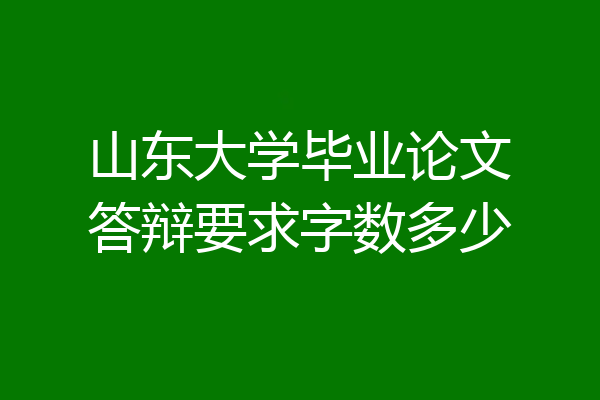 山东大学毕业论文答辩要求字数多少