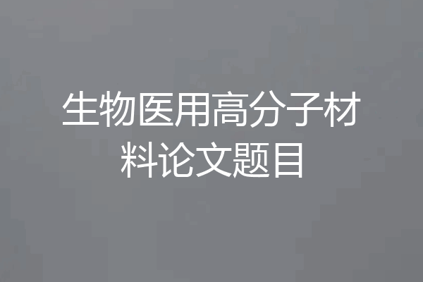 生物医用高分子材料论文题目