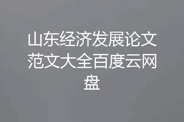山东经济发展论文范文大全百度云网盘