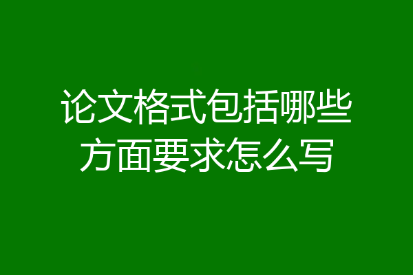 论文格式包括哪些方面要求怎么写