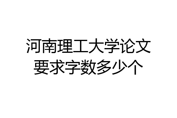 河南理工大学论文要求字数多少个