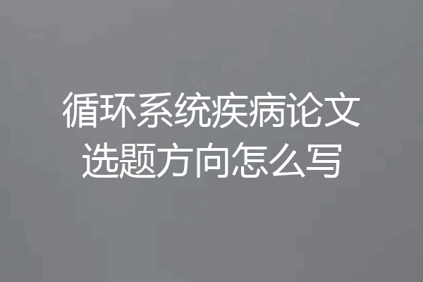 循环系统疾病论文选题方向怎么写