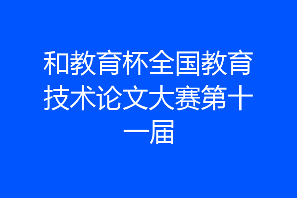 和教育杯全国教育技术论文大赛第十一届