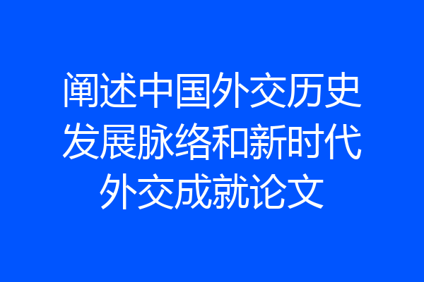 阐述中国外交历史发展脉络和新时代外交成就论文