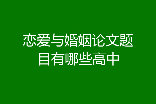 恋爱与婚姻论文题目有哪些高中
