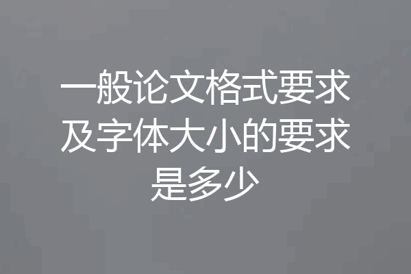 一般论文格式要求及字体大小的要求是多少