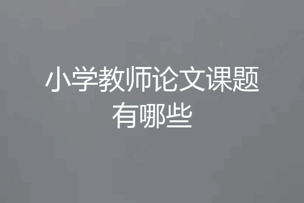 小学教师论文课题有哪些