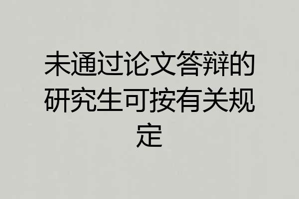 未通过论文答辩的研究生可按有关规定