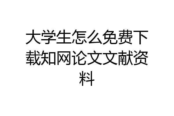 大学生怎么免费下载知网论文文献资料