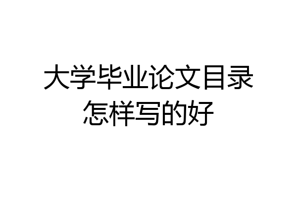 大学毕业论文目录怎样写的好