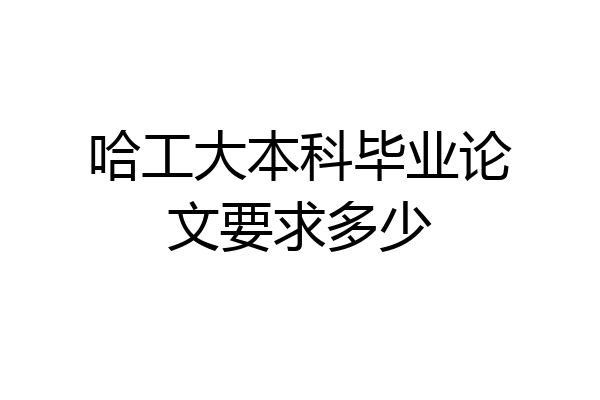 哈工大本科毕业论文要求多少