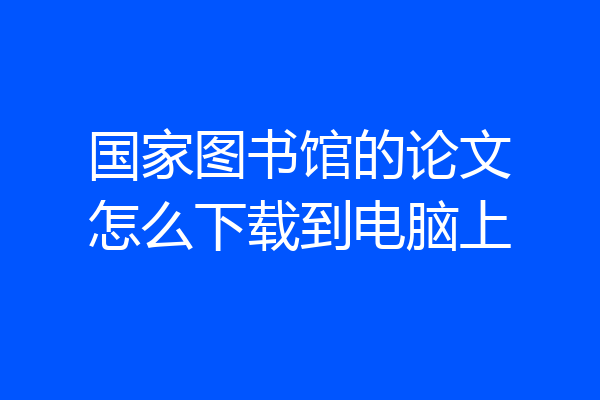 国家图书馆的论文怎么下载到电脑上