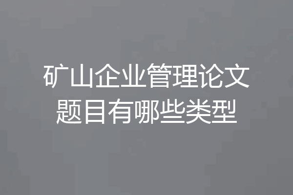 矿山企业管理论文题目有哪些类型