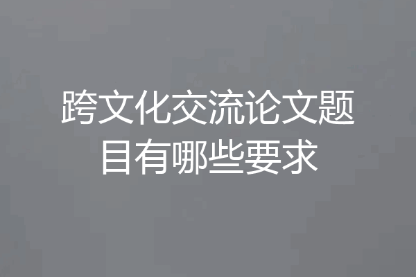 跨文化交流论文题目有哪些要求