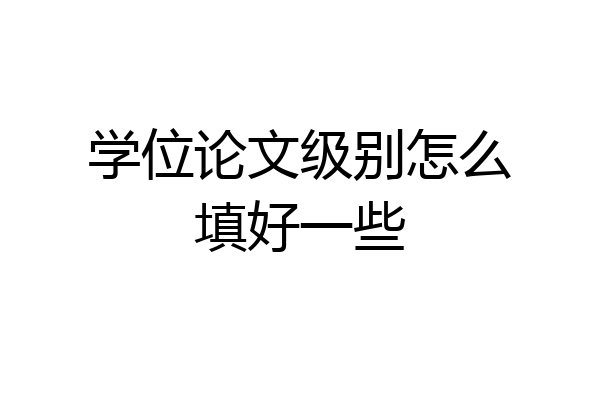 学位论文级别怎么填好一些