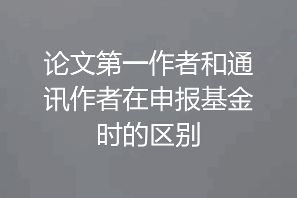 论文第一作者和通讯作者在申报基金时的区别