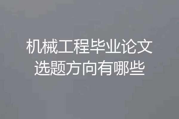 机械工程毕业论文选题方向有哪些